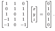 $\displaystyle \begin{bmatrix}1& 1 &0\\
0 & 1 & 1\\
1 & 0 & 1\\
-1 & 1 & 1...
...matrix}x y z
\end{bmatrix}=\begin{bmatrix}0 1 0 1 0
\end{bmatrix}.
$