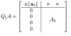 $\displaystyle Q_1 A = \left[ \begin{array}{c\vert c}
\pm \Vert\mathbf{a}_1\Vert...
...\\
\hline \begin{array}{c}0 0 0 0\end{array} &
A_2
\end{array}\right].
$