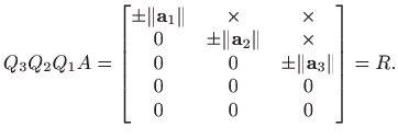 $\displaystyle Q_3 Q_2 Q_1 A = \begin{bmatrix}\pm \Vert\mathbf{a}_1\Vert &\times...
...0 & 0 & \pm \Vert\mathbf{a}_3\Vert \\
0 & 0 & 0\\
0 & 0 & 0
\end{bmatrix}=R.
$