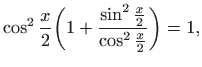$\displaystyle \cos^2 \frac{x}{2}\bigg( 1+\frac{\sin^2 \frac{x}{2}}
{\cos^2 \frac{x}{2}}\bigg) = 1,
$