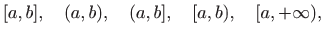 $\displaystyle [a,b],\quad (a,b),\quad (a,b],\quad [a,b),\quad [a,+\infty),$