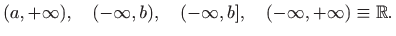 $\displaystyle (a,+\infty),\quad (-\infty,b),\quad (-\infty,b],\quad (-\infty,+\infty)\equiv \mathbb{R}.$