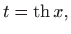 $\displaystyle t=\mathop{\mathrm{th}}\nolimits x,
$