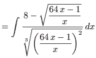 $\displaystyle = \int \frac{8-\sqrt{\displaystyle \frac{64  x-1}{x}}} {\sqrt[3]{\bigg(\displaystyle \frac{64  x-1}{x}\bigg)^2}}  dx$