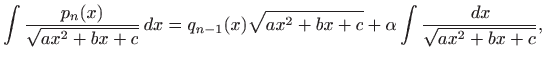 $\displaystyle \int \frac{p_n(x)}{\sqrt{ax^2+bx+c}}  dx=q_{n-1}(x)\sqrt{ax^2+bx+c} +\alpha \int \frac{  dx}{\sqrt{ax^2+bx+c}},$