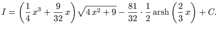 $\displaystyle I=\bigg(\frac{1}{4}  x^3 +\frac{9}{32}  x\bigg)\sqrt{4 x^2+9} ...
...ot \frac{1}{2} \mathop{\mathrm{arsh}}\nolimits \bigg(\frac{2}{3}  x \bigg)+C.
$