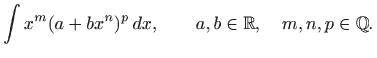 $\displaystyle \int x^m(a+bx^n)^p  dx, \qquad a,b\in \mathbb{R}, \quad m,n,p\in \mathbb{Q}.
$