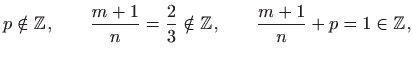 $\displaystyle p\notin \mathbb{Z}, \qquad \frac{m+1}{n}=\frac{2}{3} \notin \mathbb{Z},\qquad
\frac{m+1}{n}+p=1 \in \mathbb{Z},
$