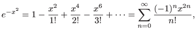 $\displaystyle e^{-x^2}=1-\frac{x^2}{1!}+\frac{x^4}{2!}-\frac{x^6}{3!}+\cdots =
\sum_{n=0}^{\infty}\frac{(-1)^n x^{2n}}{n!},
$