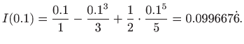 $\displaystyle I(0.1)=\frac{0.1}{1}-\frac{0.1^3}{3}+\frac{1}{2}\cdot \frac{0.1^5}{5}
= 0.099667\dot 6.
$
