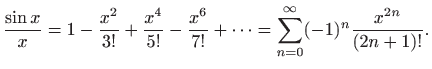 $\displaystyle \frac{\sin x}{x}=1-\frac{x^2}{3!}+\frac{x^4}{5!}-\frac{x^6}{7!}+
\cdots = \sum_{n=0}^{\infty}(-1)^{n}\frac{x^{2n}}{(2n+1)!}.
$