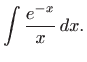 $\displaystyle \int \frac{e^{-x}}{x}   dx.
$