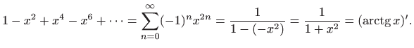 $\displaystyle 1-x^2+x^4-x^6+\cdots =\sum_{n=0}^{\infty} (-1)^n x^{2n} =
\frac{1}{1-(-x^2)}=\frac{1}{1+x^2}=(\mathop{\mathrm{arctg}}\nolimits x)'.
$