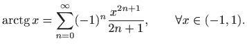 $\displaystyle \mathop{\mathrm{arctg}}\nolimits x =\sum_{n=0}^{\infty} (-1)^n \frac{x^{2n+1}}{2n+1}, \qquad \forall x\in(-1,1).$