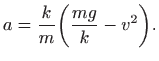 $\displaystyle a=\frac{k}{m} \bigg(\frac{mg}{k}-v^2\bigg).$