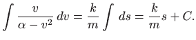 $\displaystyle \int \frac{v}{\alpha -v^2}  dv= \frac{k}{m} \int   ds =
\frac{k}{m} s+C.
$