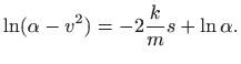 $\displaystyle \ln (\alpha-v^2)=-2\frac{k}{m} s + \ln \alpha.
$