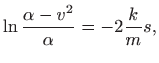 $\displaystyle \ln \frac{\alpha-v^2}{\alpha}=-2\frac{k}{m} s,
$