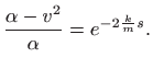 $\displaystyle \frac{\alpha-v^2}{\alpha}=e^{-2\frac{k}{m} s}.
$