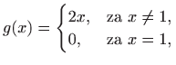 $\displaystyle g(x)=\begin{cases}2x,& \text{za $x\neq 1$,}\\
0,& \text{za $x=1$,}
\end{cases}$