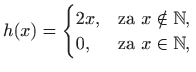 $\displaystyle h(x)=\begin{cases}2x,& \text{za $x\notin \mathbb{N}$,} 0,& \text{za $x\in \mathbb{N}$,} \end{cases}$