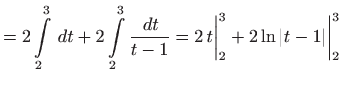 $\displaystyle = 2\int\limits _2^3   dt+ 2\int\limits _2^3 \frac{  dt}{t-1} = 2  t \bigg\vert _2^3 + 2\ln\vert t-1\vert \bigg\vert _2^3$
