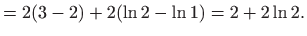 $\displaystyle =2(3-2)+2(\ln 2-\ln 1)=2+2\ln 2.$