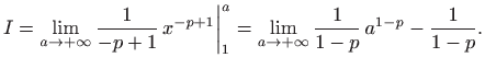 $\displaystyle I=\lim_{a\to +\infty} \frac{1}{-p+1}   x^{-p+1} \bigg\vert _1^a =
\lim_{a\to +\infty} \frac{1}{1-p}  a^{1-p} -\frac{1}{1-p}.
$