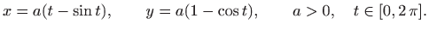 $\displaystyle x=a(t-\sin t), \qquad y=a(1-\cos t), \qquad a>0, \quad t\in[0,2 \pi].
$