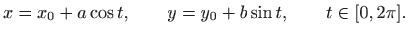 $\displaystyle x=x_0+a\cos t,\qquad y=y_0+b\sin t,\qquad t\in[0,2\pi].
$