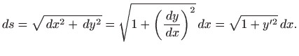 $\displaystyle ds=\sqrt{  dx^2+  dy^2}=\sqrt{1+\bigg(\frac{  dy}{  dx}\bigg)^2}  dx= \sqrt{1+y^{\prime 2}}  dx.$