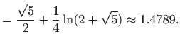 $\displaystyle =\frac{\sqrt{5}}{2}+\frac{1}{4}\ln (2+\sqrt{5}) \approx 1.4789.$