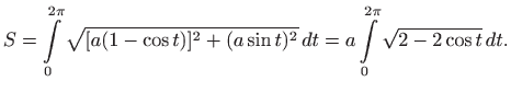 $\displaystyle S=\int\limits _0^{2\pi} \sqrt{[a (1-\cos t)]^2+ (a\sin t)^2}  dt=
a\int\limits _0^{2\pi}\sqrt{2-2\cos t}  dt.
$