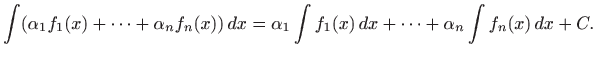 $\displaystyle \int (\alpha_1 f_1(x)+\cdots +\alpha_n f_n(x))  dx=
\alpha_1 \int f_1(x)  dx+\cdots +
\alpha_n \int f_n(x)  dx+C.
$