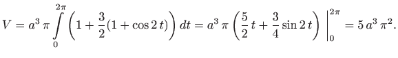 $\displaystyle V= a^3  \pi \int\limits _0^{2\pi}\bigg(1+\frac{3}{2}(1+\cos 2 t...
...{2}  t +\frac{3}{4}\sin 2 t \bigg)
 \bigg\vert _0^{2\pi}= 5  a^3  \pi^2.
$