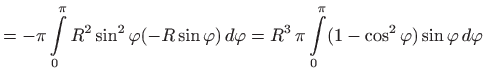 $\displaystyle =-\pi\int\limits _0^{\pi} R^2\sin^2\varphi (-R\sin\varphi )  d\varphi =R^3  \pi \int\limits _0^{\pi}(1-\cos^2\varphi )\sin\varphi   d\varphi$