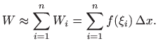 $\displaystyle W\approx\sum_{i=1}^n W_i=\sum_{i=1}^n f(\xi_i)  \Delta x.
$
