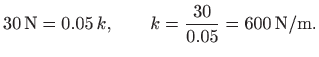 $\displaystyle 30 \mathrm{N} = 0.05   k,\qquad k=\frac{30}{0.05}= 600 \mathrm{N/m}.
$