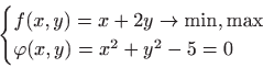 \begin{displaymath}
\begin{cases}
f(x,y)=x+2y\to \min,\max &\text{}\\
\varphi (x,y)=x^2+y^2-5=0&\text{}
\end{cases}
\end{displaymath}