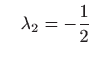 $\displaystyle \quad \lambda_2=-\frac{1}{2}$