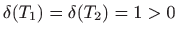 $ \delta (T_1)=\delta (T_2)=1>0$