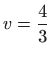 $ v=\displaystyle \frac{4}{3}$