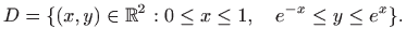 $\displaystyle D=\{(x,y)\in\mathbb{R}^2:0\le x\le 1,\quad e^{-x}\le y\le e^x\}.$