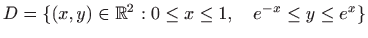 $ D=\{(x,y)\in\mathbb{R}^2:0\le x\le 1,\quad e^{-x}\le
y\le e^x\}$