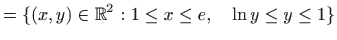 $\displaystyle =\{(x,y)\in\mathbb{R}^2:1\le x\le e,\quad \ln y\le y\le 1\}$