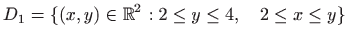 $\displaystyle D_1=\{(x,y)\in\mathbb{R}^2:2\le y\le 4,\quad 2\le x\le y\}$