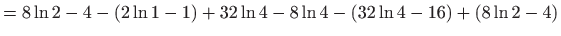 $\displaystyle =8\ln 2-4-\left(2\ln 1-1\right)+32\ln 4-8\ln 4-\left(32\ln 4-16\right)+\left(8\ln 2-4\right)$