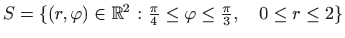 $ S=\{(r,\varphi)\in\mathbb{R}^2:\frac{\pi}{4}\le \varphi\le \frac{\pi}{3},\quad 0\le r\le 2\}$