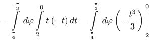 $\displaystyle =\int\limits_{\frac{\pi }{4}}^{\frac{\pi }{3}} d\varphi
 \int\li...
...d\varphi \left( -\frac{t^{3}}{3}\right) \underset{2}{\overset{0}{
 \bigg\vert}}$