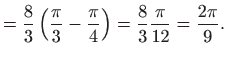 $\displaystyle =\frac{8}{3}\left( \frac{\pi }{3}-\frac{\pi }{4}\right) =\frac{8}{3
 }\frac{\pi }{12}=\frac{2\pi }{9}.$